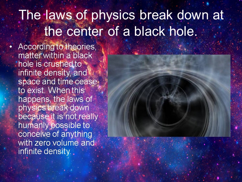 The laws of physics break down at the center of a black hole. According